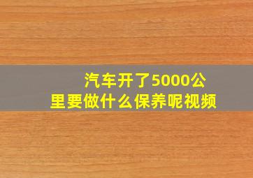 汽车开了5000公里要做什么保养呢视频