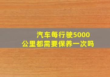 汽车每行驶5000公里都需要保养一次吗