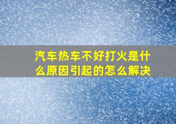 汽车热车不好打火是什么原因引起的怎么解决