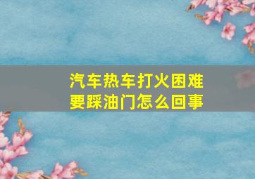 汽车热车打火困难要踩油门怎么回事