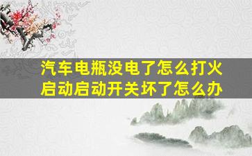 汽车电瓶没电了怎么打火启动启动开关坏了怎么办