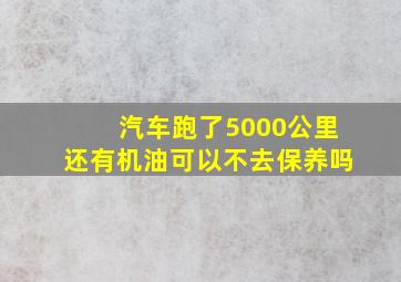 汽车跑了5000公里还有机油可以不去保养吗