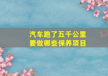 汽车跑了五千公里要做哪些保养项目