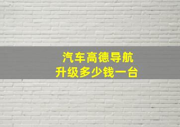 汽车高德导航升级多少钱一台