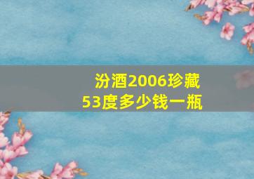 汾酒2006珍藏53度多少钱一瓶