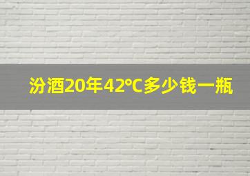 汾酒20年42℃多少钱一瓶