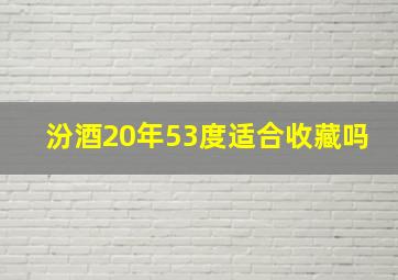 汾酒20年53度适合收藏吗