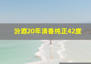 汾酒20年清香纯正42度