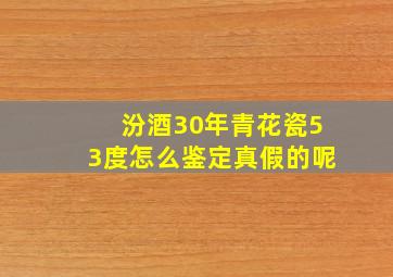 汾酒30年青花瓷53度怎么鉴定真假的呢