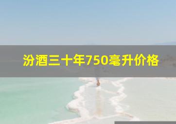 汾酒三十年750毫升价格