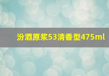 汾酒原浆53清香型475ml