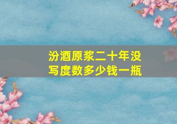 汾酒原浆二十年没写度数多少钱一瓶