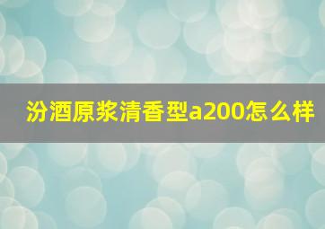 汾酒原浆清香型a200怎么样