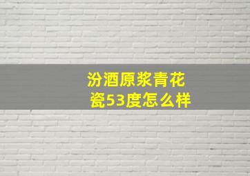 汾酒原浆青花瓷53度怎么样