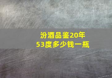 汾酒品鉴20年53度多少钱一瓶