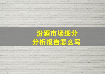 汾酒市场细分分析报告怎么写