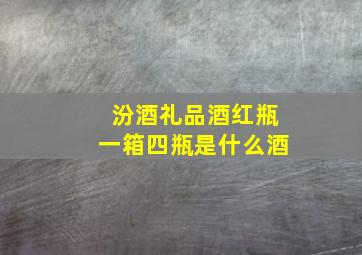 汾酒礼品酒红瓶一箱四瓶是什么酒