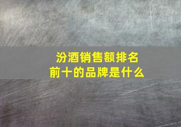 汾酒销售额排名前十的品牌是什么