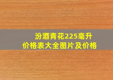 汾酒青花225毫升价格表大全图片及价格