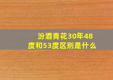 汾酒青花30年48度和53度区别是什么