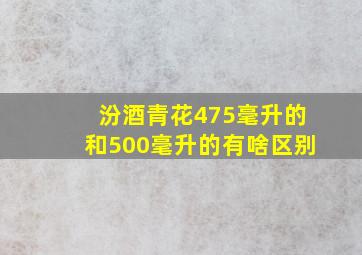 汾酒青花475毫升的和500毫升的有啥区别