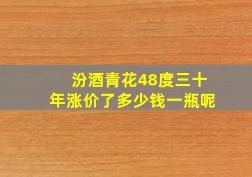 汾酒青花48度三十年涨价了多少钱一瓶呢