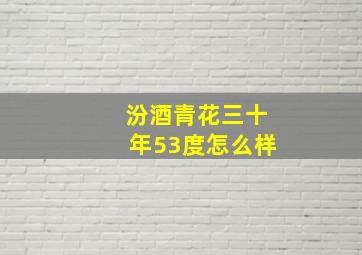 汾酒青花三十年53度怎么样