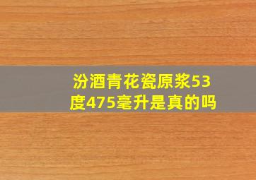 汾酒青花瓷原浆53度475毫升是真的吗