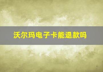 沃尔玛电子卡能退款吗