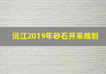 沅江2019年砂石开采规划