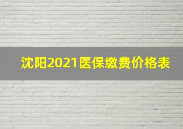 沈阳2021医保缴费价格表