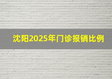 沈阳2025年门诊报销比例