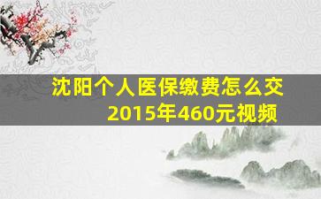 沈阳个人医保缴费怎么交2015年460元视频