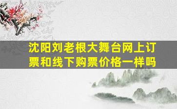 沈阳刘老根大舞台网上订票和线下购票价格一样吗