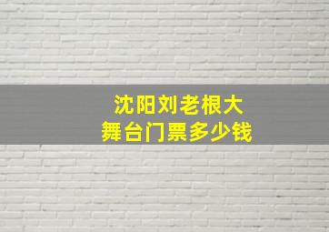 沈阳刘老根大舞台门票多少钱