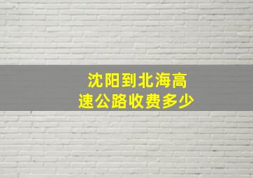 沈阳到北海高速公路收费多少