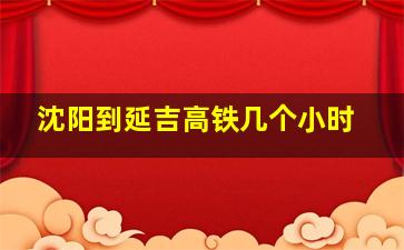 沈阳到延吉高铁几个小时