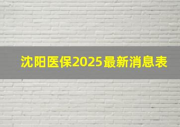 沈阳医保2025最新消息表