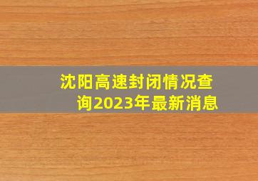 沈阳高速封闭情况查询2023年最新消息