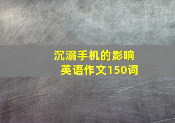 沉溺手机的影响英语作文150词