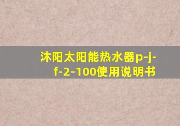 沐阳太阳能热水器p-j-f-2-100使用说明书