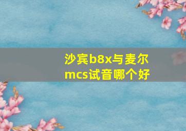 沙宾b8x与麦尔mcs试音哪个好