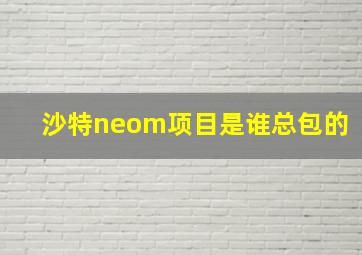 沙特neom项目是谁总包的