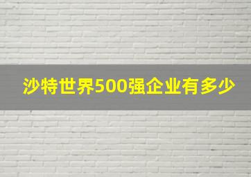 沙特世界500强企业有多少