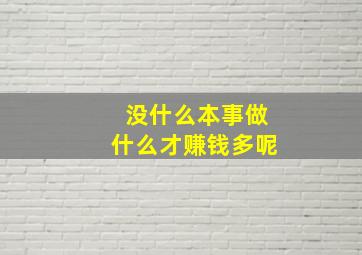 没什么本事做什么才赚钱多呢