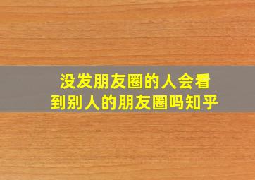 没发朋友圈的人会看到别人的朋友圈吗知乎