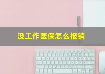 没工作医保怎么报销