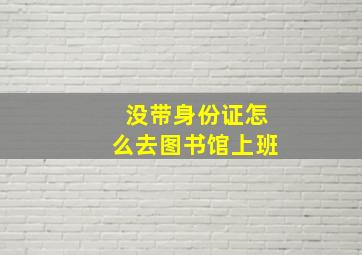 没带身份证怎么去图书馆上班