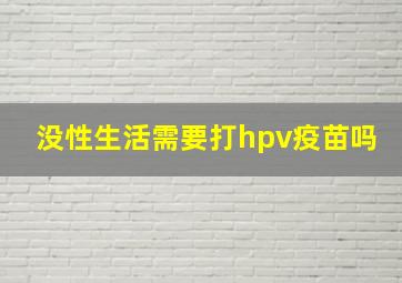 没性生活需要打hpv疫苗吗