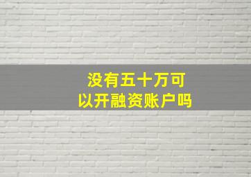 没有五十万可以开融资账户吗